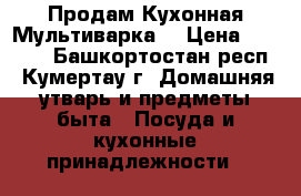 Продам Кухонная Мультиварка  › Цена ­ 3 500 - Башкортостан респ., Кумертау г. Домашняя утварь и предметы быта » Посуда и кухонные принадлежности   